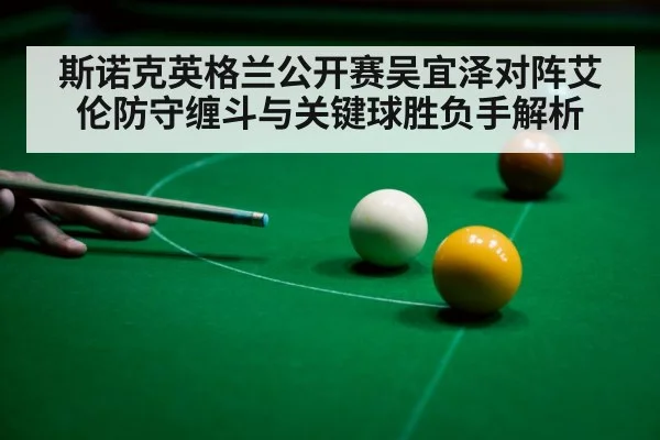 斯诺克英格兰公开赛吴宜泽对阵艾伦防守缠斗与关键球胜负手解析 - kaiyun