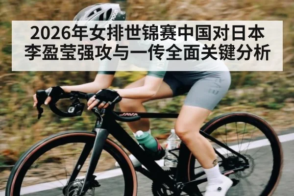 2026年女排世锦赛中国对日本李盈莹强攻与一传全面关键分析（kaiyun）